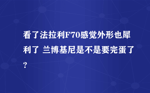 看了法拉利F70感觉外形也犀利了 兰博基尼是不是要完蛋了？