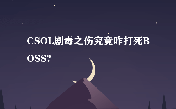 CSOL剧毒之伤究竟咋打死BOSS?