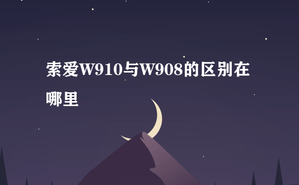 索爱W910与W908的区别在哪里