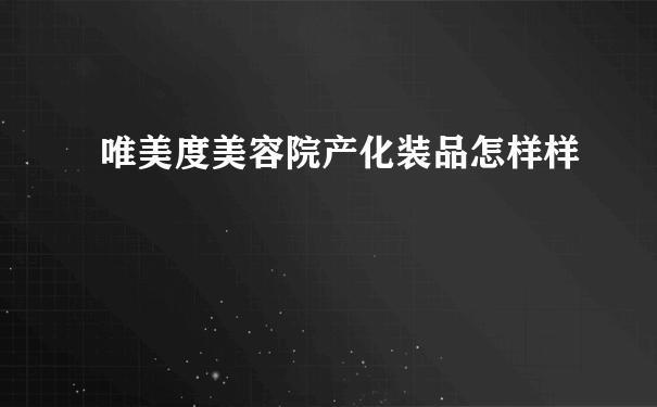 唯美度美容院产化装品怎样样