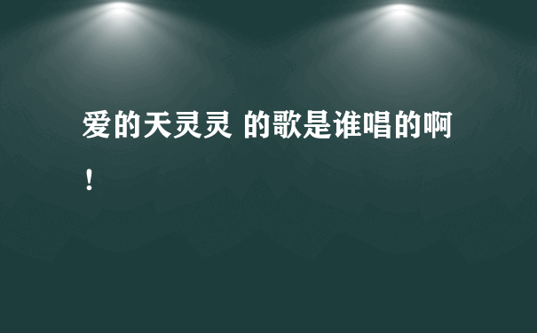 爱的天灵灵 的歌是谁唱的啊！