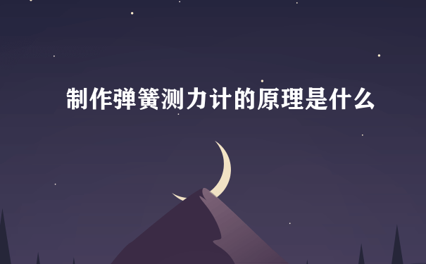 制作弹簧测力计的原理是什么