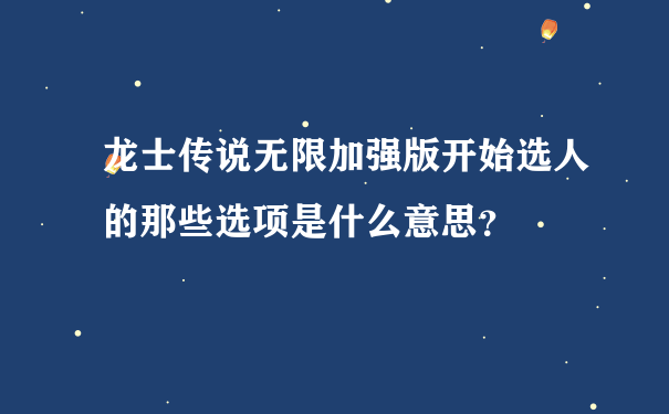 龙士传说无限加强版开始选人的那些选项是什么意思？