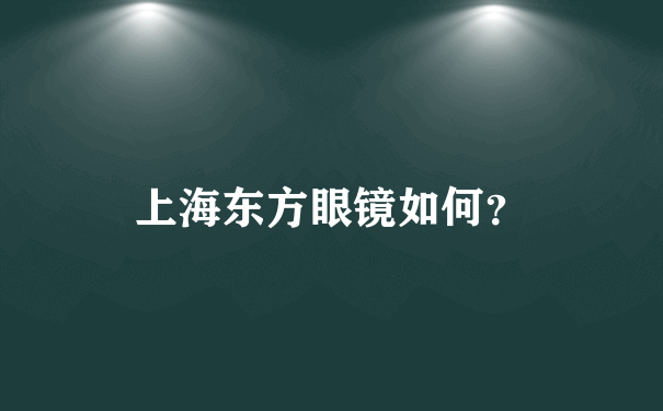 上海东方眼镜如何？