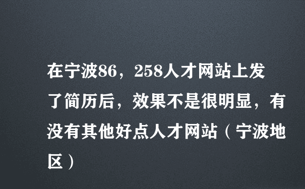 在宁波86，258人才网站上发了简历后，效果不是很明显，有没有其他好点人才网站（宁波地区）