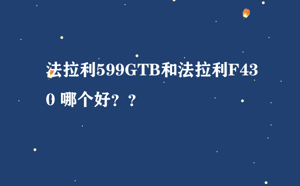 法拉利599GTB和法拉利F430 哪个好？？