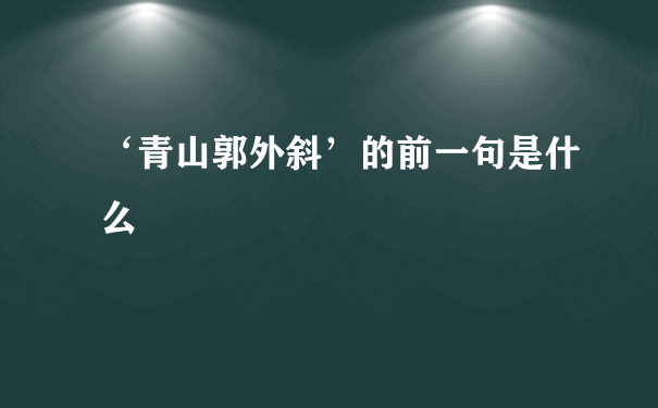 ‘青山郭外斜’的前一句是什么