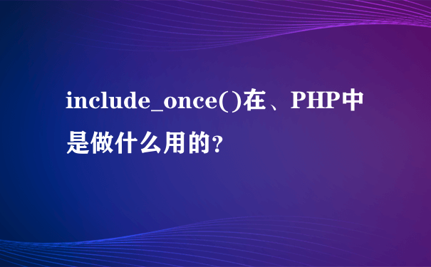 include_once()在、PHP中是做什么用的？