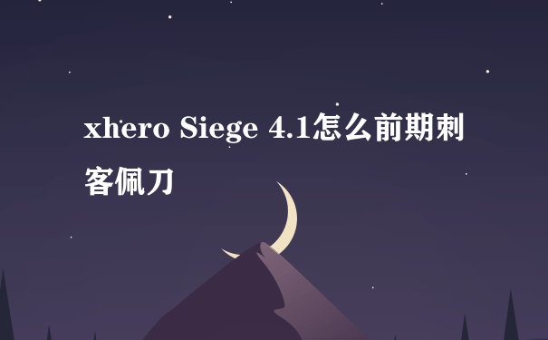 xhero Siege 4.1怎么前期刺客佩刀