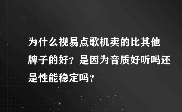 为什么视易点歌机卖的比其他牌子的好？是因为音质好听吗还是性能稳定吗？