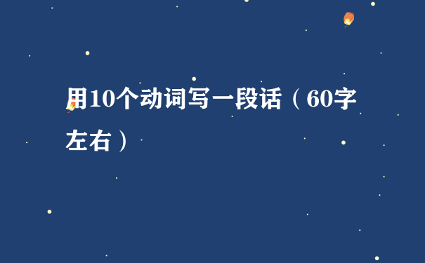 用10个动词写一段话（60字左右）