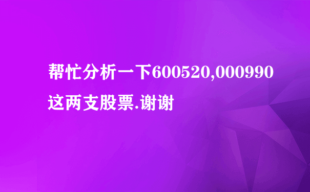 帮忙分析一下600520,000990这两支股票.谢谢