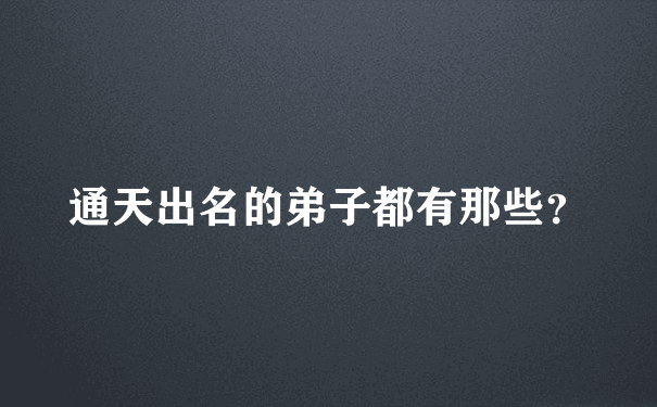 通天出名的弟子都有那些？