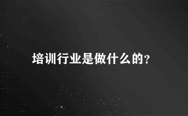 培训行业是做什么的？