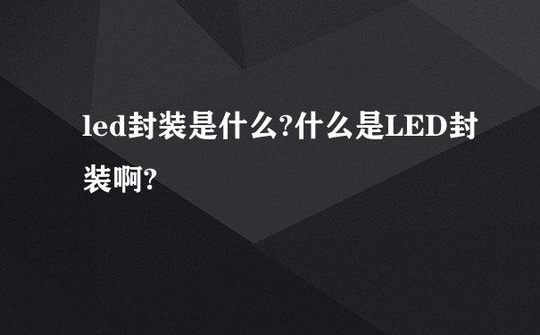 led封装是什么?什么是LED封装啊?