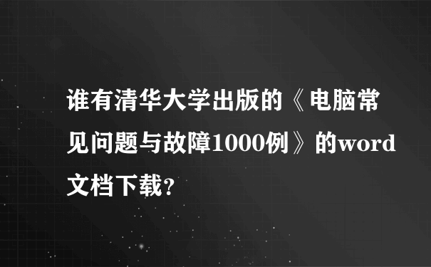 谁有清华大学出版的《电脑常见问题与故障1000例》的word文档下载？