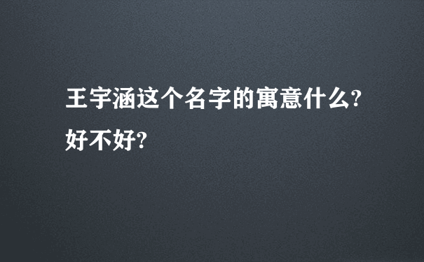 王宇涵这个名字的寓意什么?好不好?