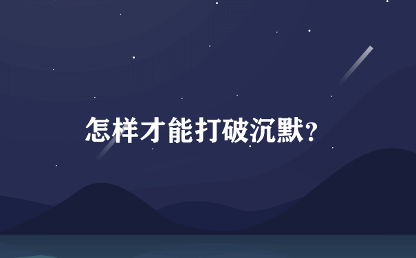 怎样才能打破沉默？