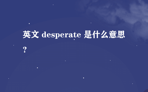 英文 desperate 是什么意思？