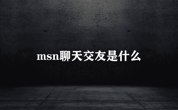 msn聊天交友是什么