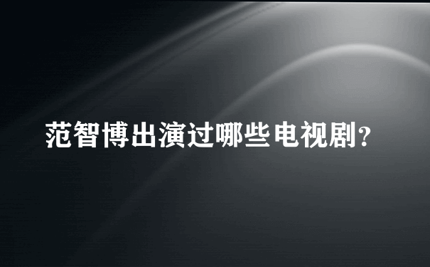 范智博出演过哪些电视剧？