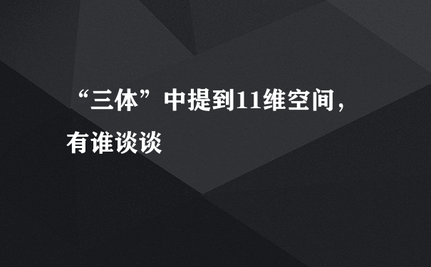 “三体”中提到11维空间，有谁谈谈