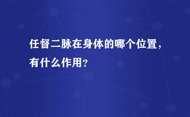 任督二脉在身体的哪个位置，有什么作用？