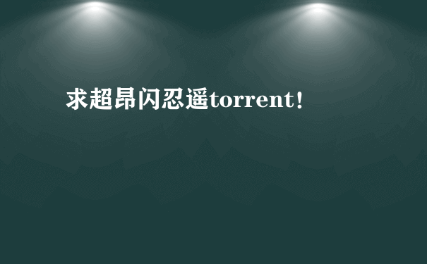 求超昂闪忍遥torrent！