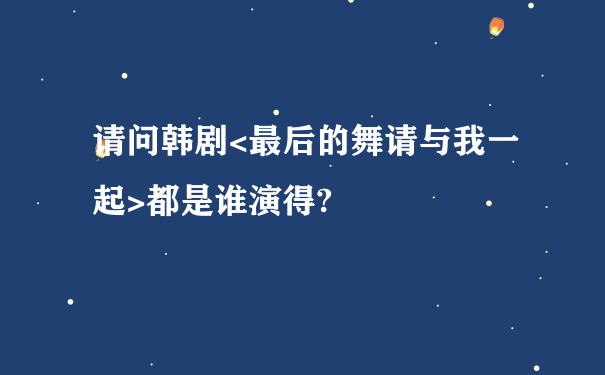 请问韩剧<最后的舞请与我一起>都是谁演得?