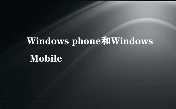 Windows phone和Windows Mobile