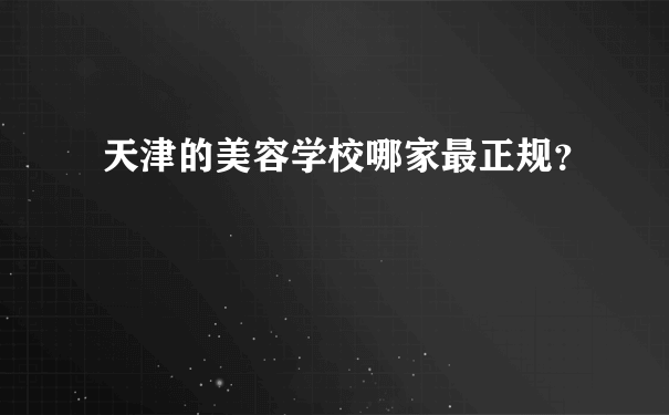 天津的美容学校哪家最正规？