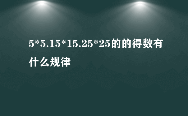 5*5.15*15.25*25的的得数有什么规律