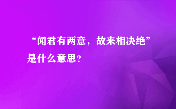 “闻君有两意，故来相决绝”是什么意思？