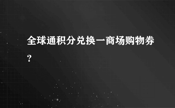 全球通积分兑换一商场购物券？