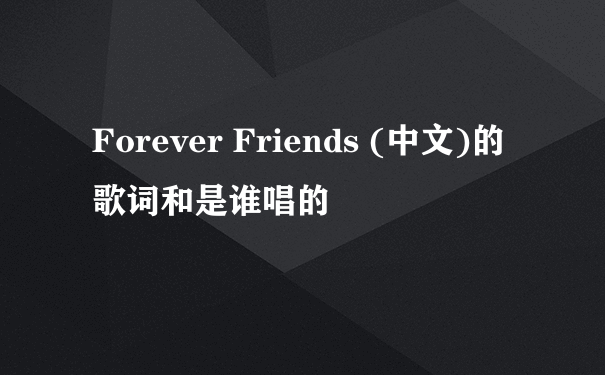 Forever Friends (中文)的歌词和是谁唱的