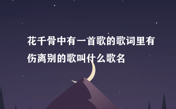 花千骨中有一首歌的歌词里有伤离别的歌叫什么歌名