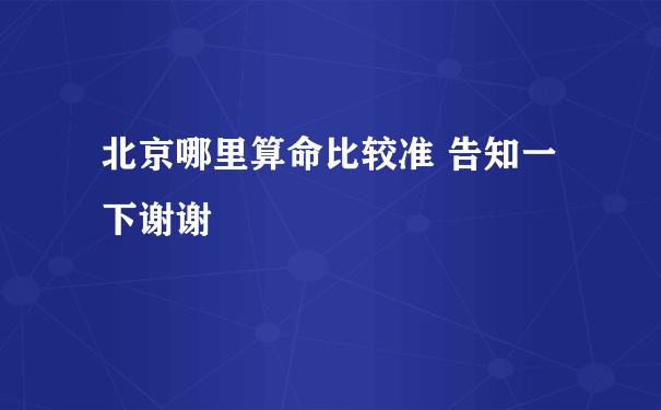 北京哪里算命比较准 告知一下谢谢