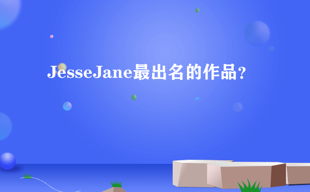 JesseJane最出名的作品？