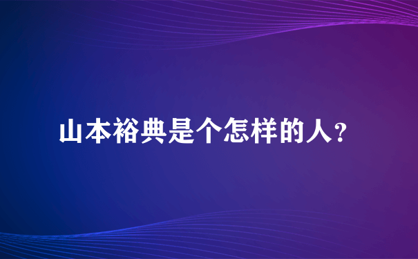 山本裕典是个怎样的人？