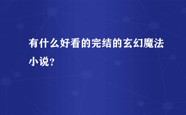 有什么好看的完结的玄幻魔法小说？