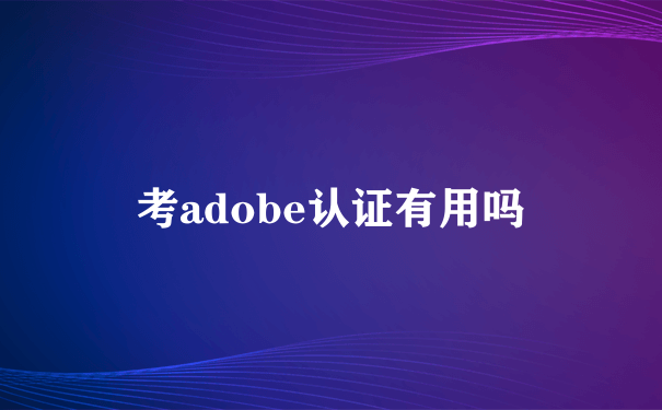 考adobe认证有用吗