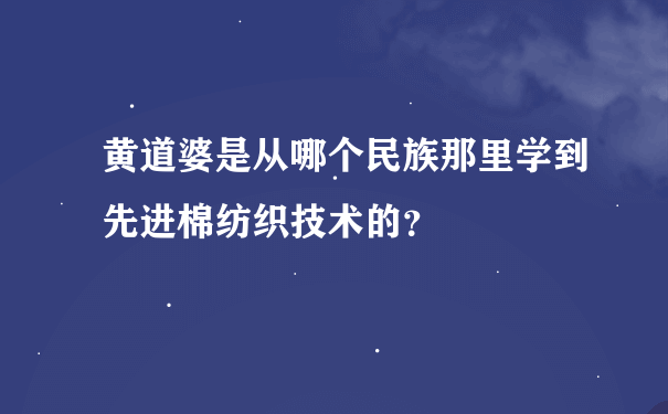 黄道婆是从哪个民族那里学到先进棉纺织技术的？