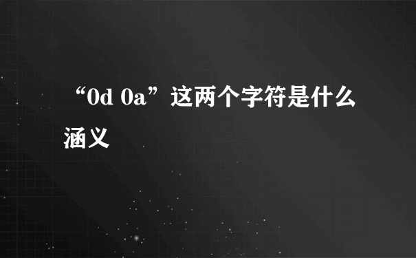 “0d 0a”这两个字符是什么涵义