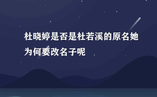 杜晓婷是否是杜若溪的原名她为何要改名子呢