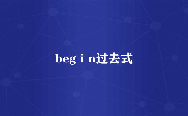 begⅰn过去式