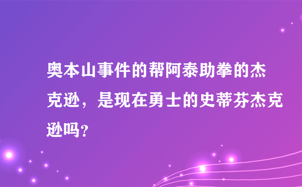 奥本山事件的帮阿泰助拳的杰克逊，是现在勇士的史蒂芬杰克逊吗？