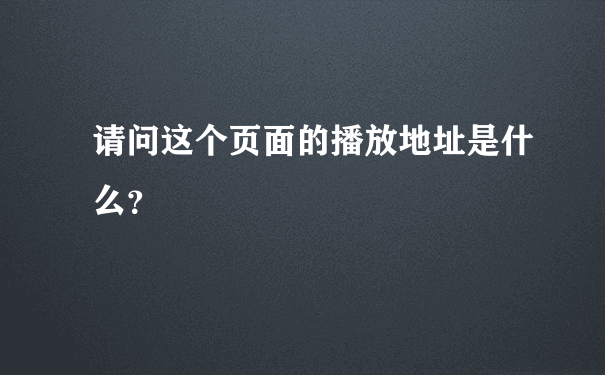 请问这个页面的播放地址是什么？