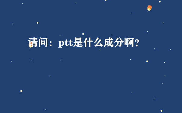 请问：ptt是什么成分啊？