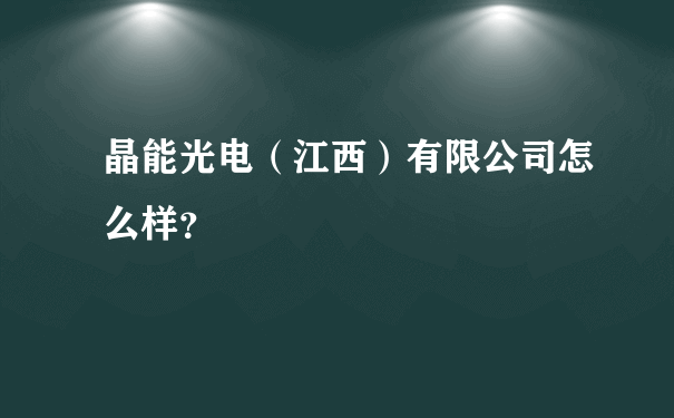 晶能光电（江西）有限公司怎么样？