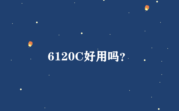 6120C好用吗？